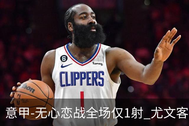 意甲-无心恋战全场仅1射 尤文客场连败惨淡收官